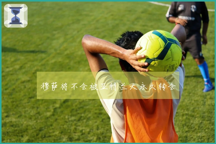穆萨将不会被亚特兰大永久转会